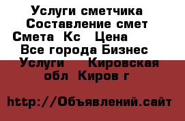 Услуги сметчика. Составление смет. Смета, Кс › Цена ­ 500 - Все города Бизнес » Услуги   . Кировская обл.,Киров г.